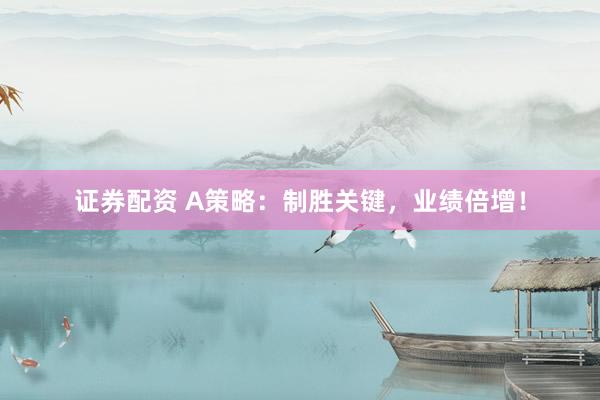证券配资 A策略：制胜关键，业绩倍增！