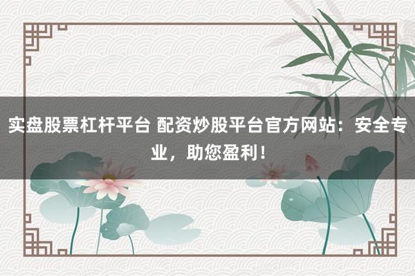 实盘股票杠杆平台 配资炒股平台官方网站：安全专业，助您盈利！