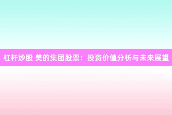 杠杆炒股 美的集团股票：投资价值分析与未来展望