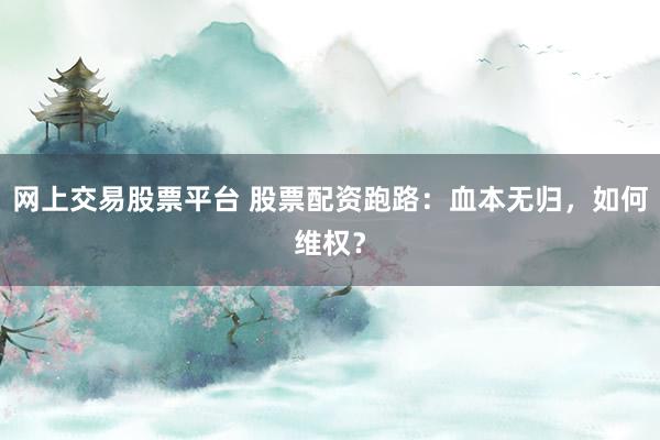 网上交易股票平台 股票配资跑路：血本无归，如何维权？