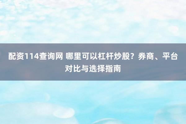 配资114查询网 哪里可以杠杆炒股？券商、平台对比与选择指南