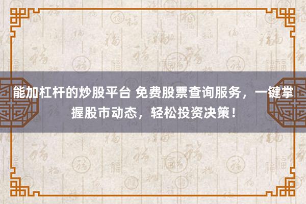能加杠杆的炒股平台 免费股票查询服务，一键掌握股市动态，轻松投资决策！