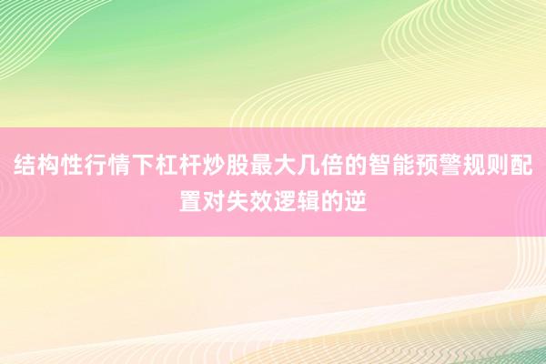 结构性行情下杠杆炒股最大几倍的智能预警规则配置对失效逻辑的逆