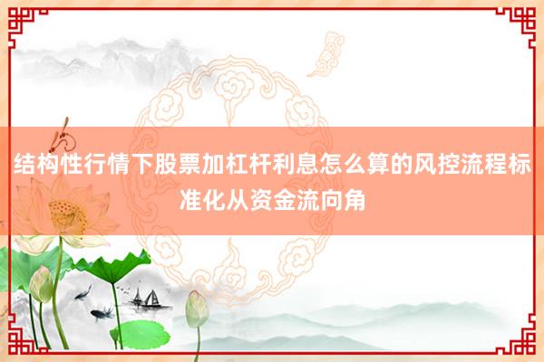 结构性行情下股票加杠杆利息怎么算的风控流程标准化从资金流向角