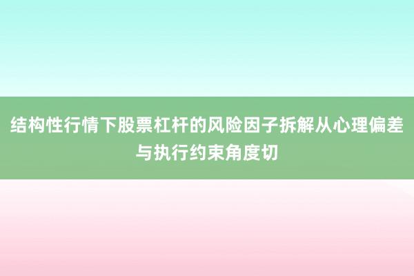 结构性行情下股票杠杆的风险因子拆解从心理偏差与执行约束角度切