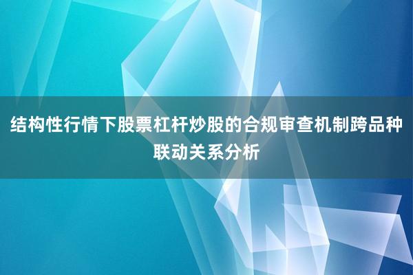 结构性行情下股票杠杆炒股的合规审查机制跨品种联动关系分析